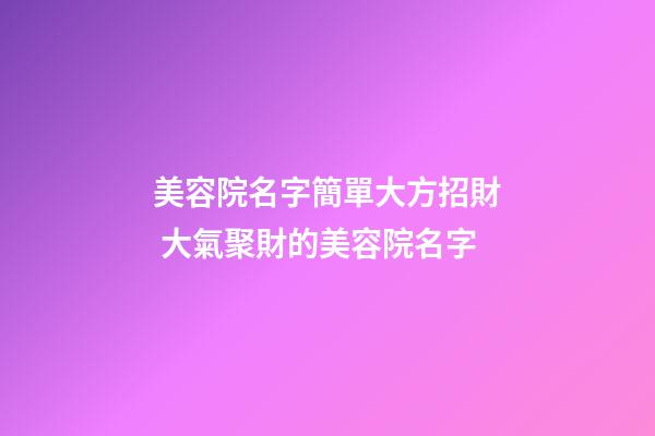 美容院名字簡單大方招財 大氣聚財的美容院名字
